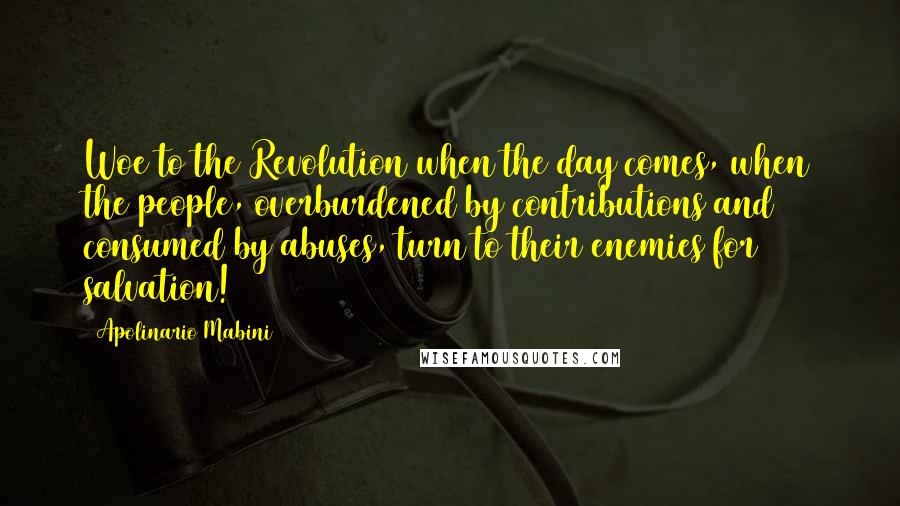 Apolinario Mabini Quotes: Woe to the Revolution when the day comes, when the people, overburdened by contributions and consumed by abuses, turn to their enemies for salvation!