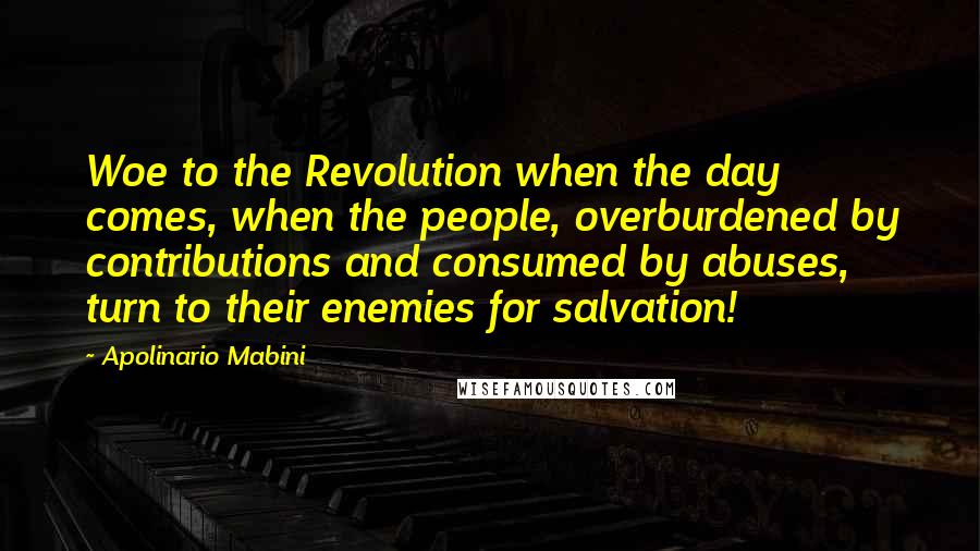 Apolinario Mabini Quotes: Woe to the Revolution when the day comes, when the people, overburdened by contributions and consumed by abuses, turn to their enemies for salvation!