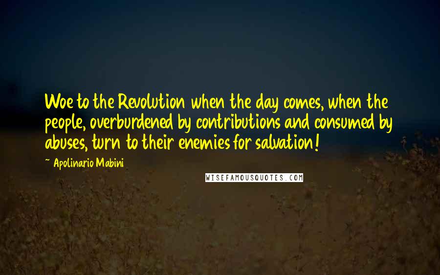 Apolinario Mabini Quotes: Woe to the Revolution when the day comes, when the people, overburdened by contributions and consumed by abuses, turn to their enemies for salvation!