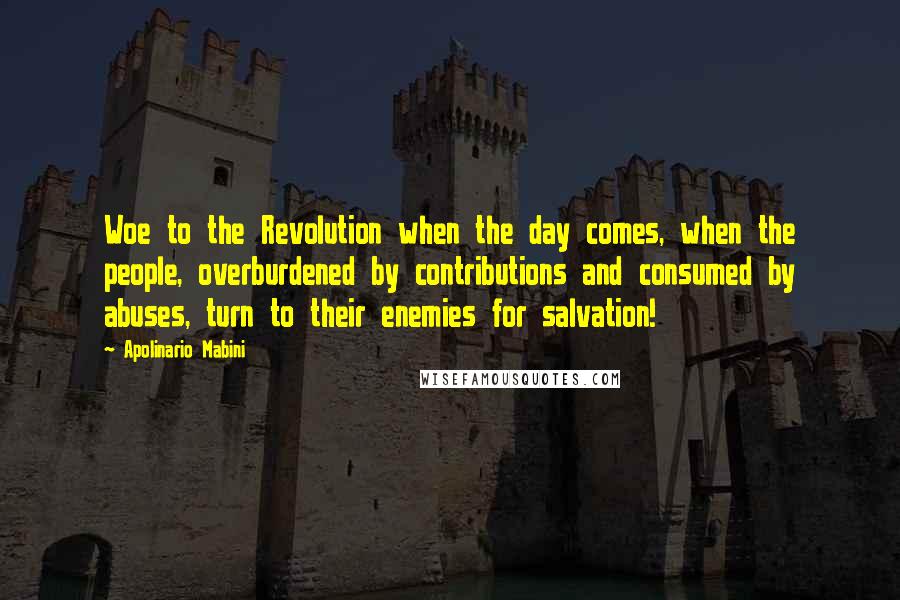 Apolinario Mabini Quotes: Woe to the Revolution when the day comes, when the people, overburdened by contributions and consumed by abuses, turn to their enemies for salvation!