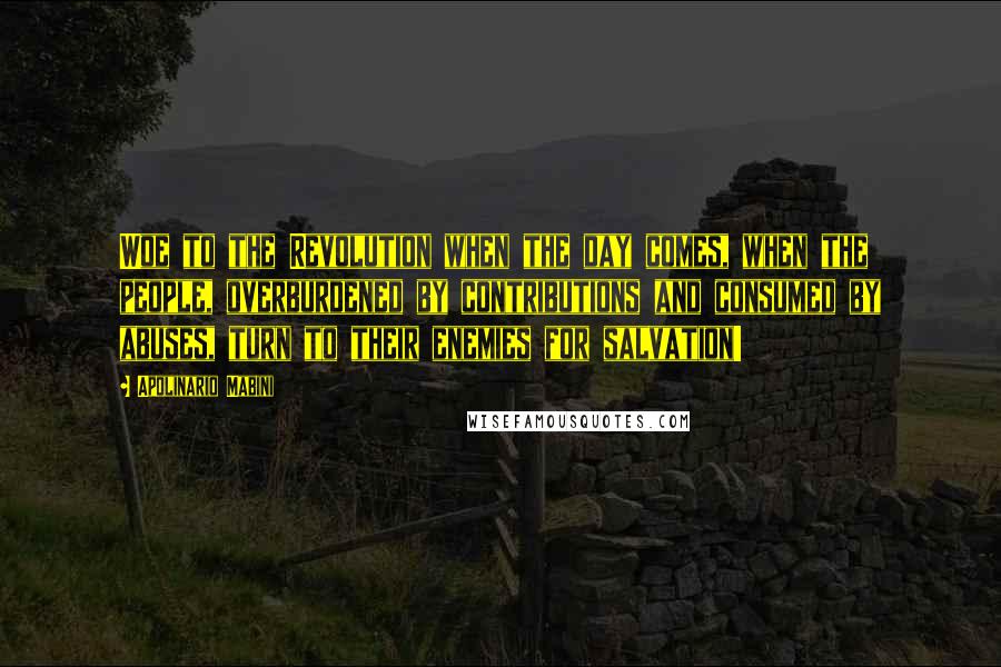 Apolinario Mabini Quotes: Woe to the Revolution when the day comes, when the people, overburdened by contributions and consumed by abuses, turn to their enemies for salvation!