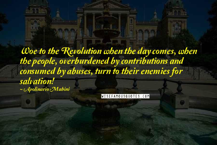 Apolinario Mabini Quotes: Woe to the Revolution when the day comes, when the people, overburdened by contributions and consumed by abuses, turn to their enemies for salvation!