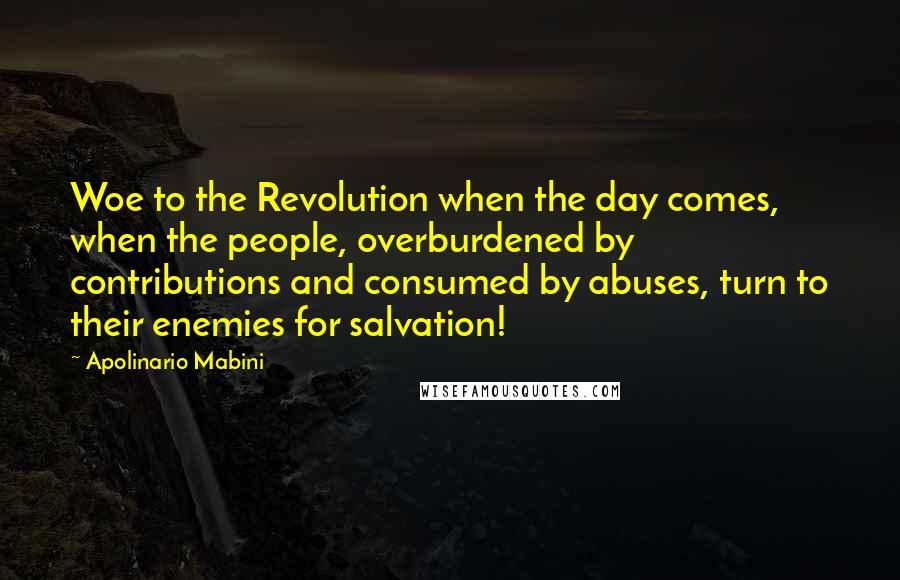 Apolinario Mabini Quotes: Woe to the Revolution when the day comes, when the people, overburdened by contributions and consumed by abuses, turn to their enemies for salvation!