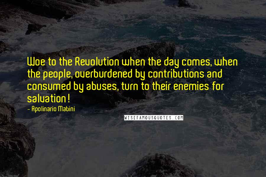 Apolinario Mabini Quotes: Woe to the Revolution when the day comes, when the people, overburdened by contributions and consumed by abuses, turn to their enemies for salvation!