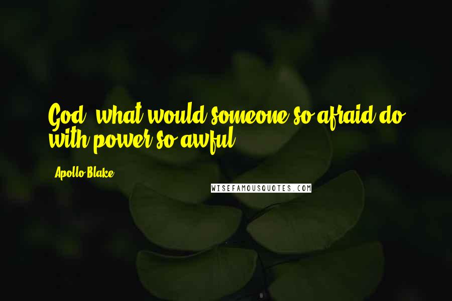 Apollo Blake Quotes: God, what would someone so afraid do with power so awful?