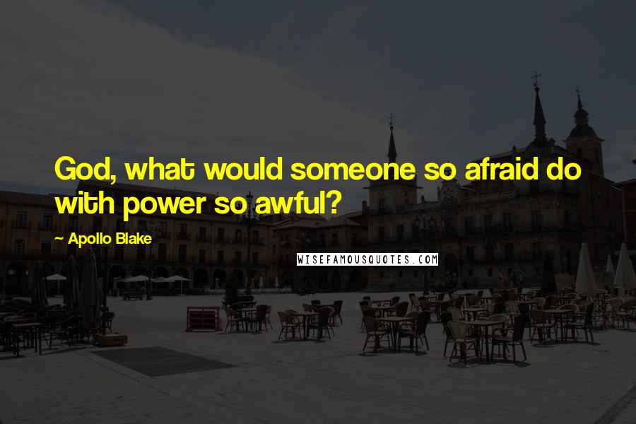 Apollo Blake Quotes: God, what would someone so afraid do with power so awful?