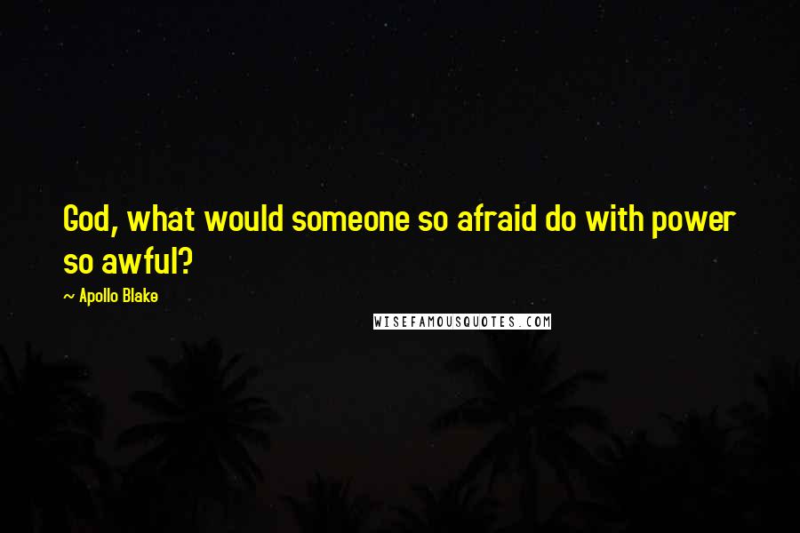 Apollo Blake Quotes: God, what would someone so afraid do with power so awful?