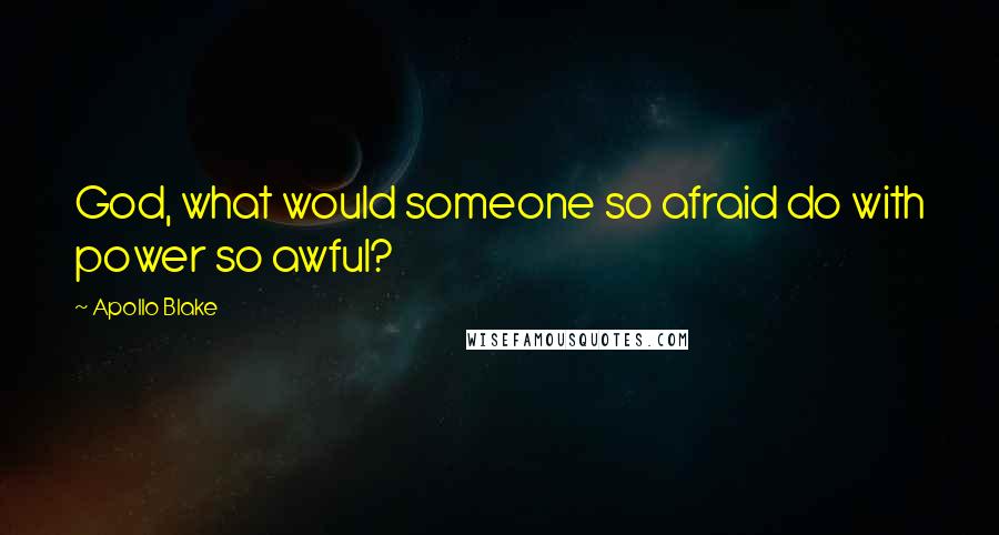 Apollo Blake Quotes: God, what would someone so afraid do with power so awful?