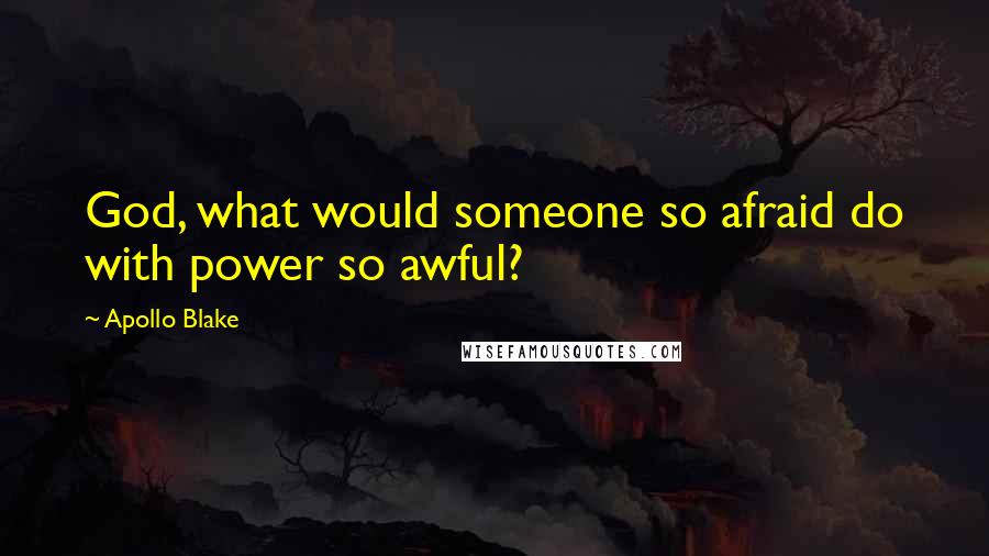 Apollo Blake Quotes: God, what would someone so afraid do with power so awful?