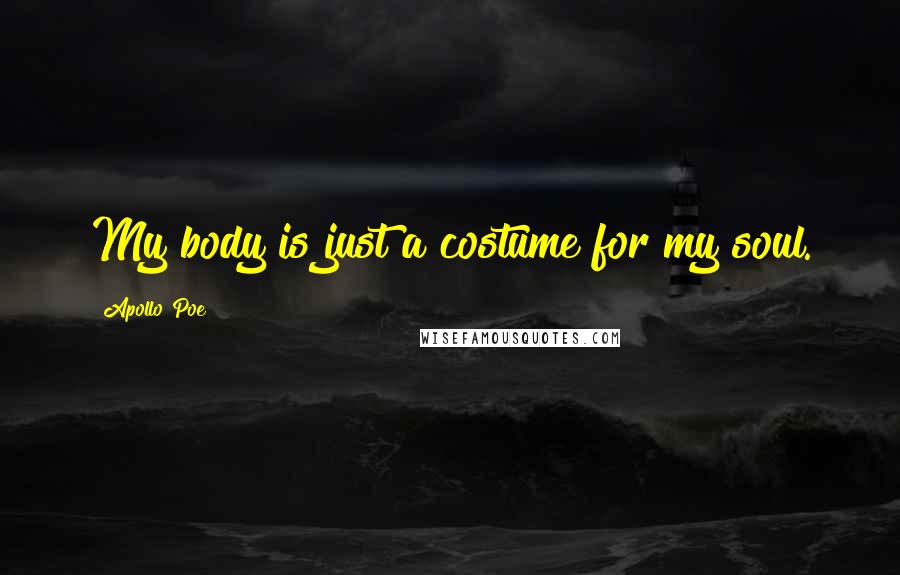 Apollo Poe Quotes: My body is just a costume for my soul.