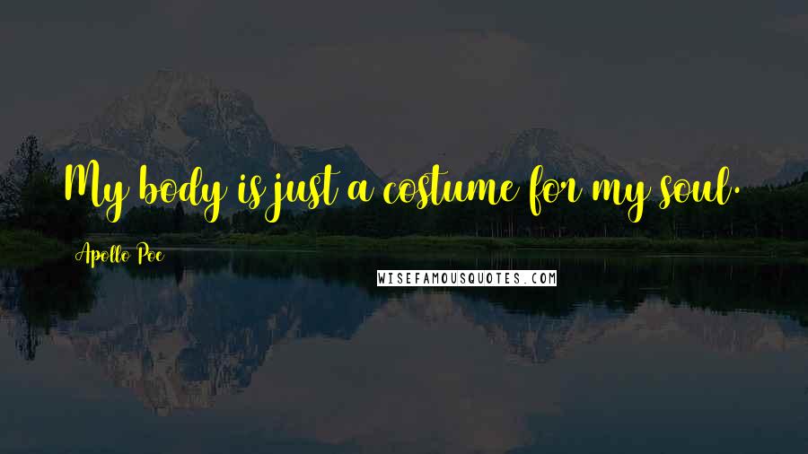 Apollo Poe Quotes: My body is just a costume for my soul.