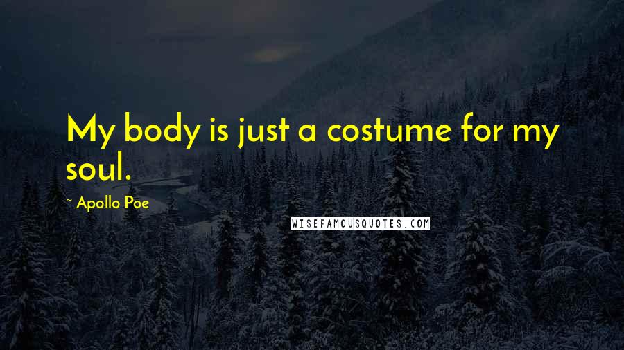Apollo Poe Quotes: My body is just a costume for my soul.