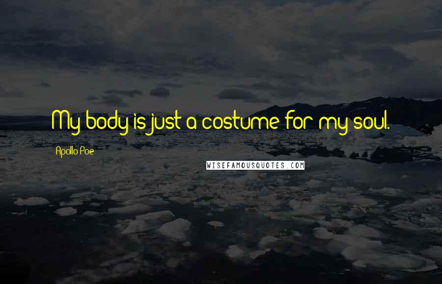 Apollo Poe Quotes: My body is just a costume for my soul.