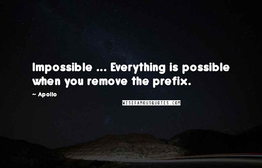 Apollo Quotes: Impossible ... Everything is possible when you remove the prefix.
