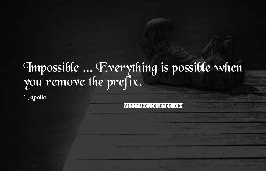 Apollo Quotes: Impossible ... Everything is possible when you remove the prefix.