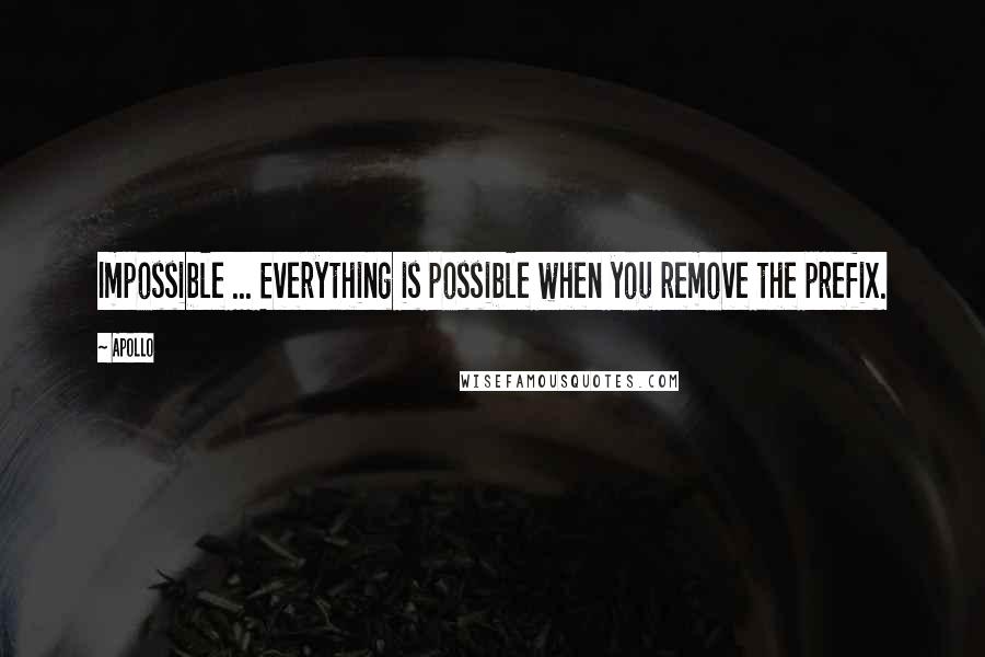 Apollo Quotes: Impossible ... Everything is possible when you remove the prefix.