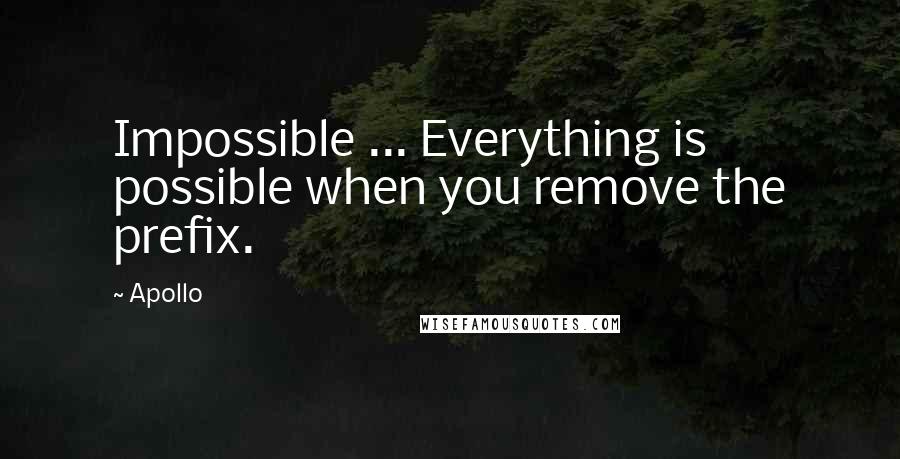 Apollo Quotes: Impossible ... Everything is possible when you remove the prefix.