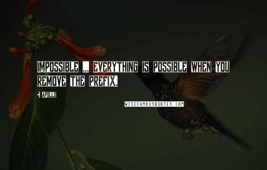 Apollo Quotes: Impossible ... Everything is possible when you remove the prefix.