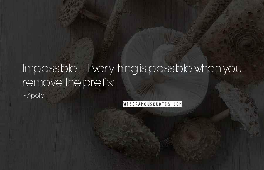 Apollo Quotes: Impossible ... Everything is possible when you remove the prefix.