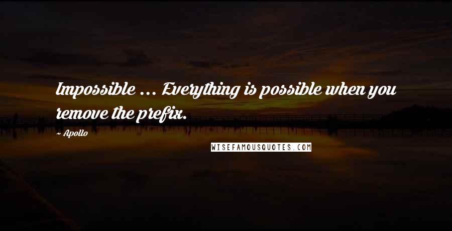 Apollo Quotes: Impossible ... Everything is possible when you remove the prefix.
