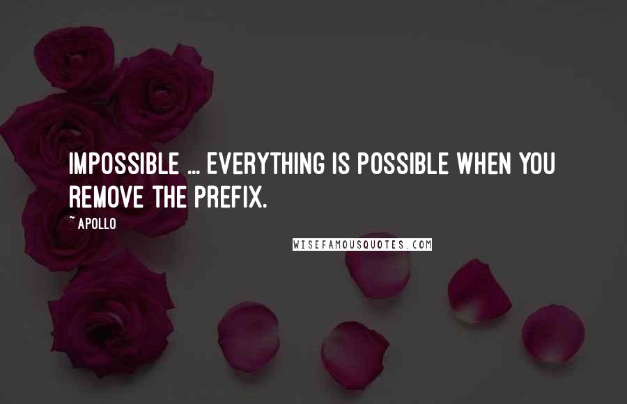 Apollo Quotes: Impossible ... Everything is possible when you remove the prefix.