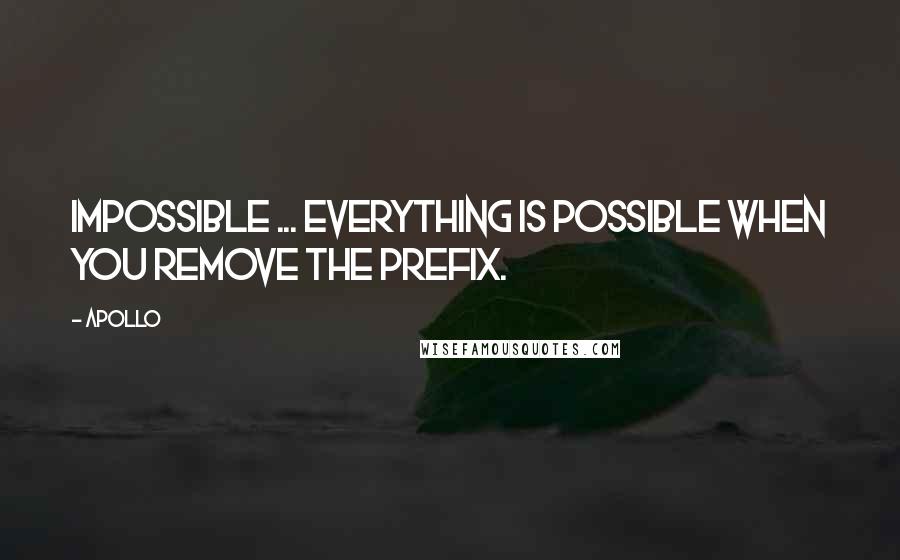 Apollo Quotes: Impossible ... Everything is possible when you remove the prefix.