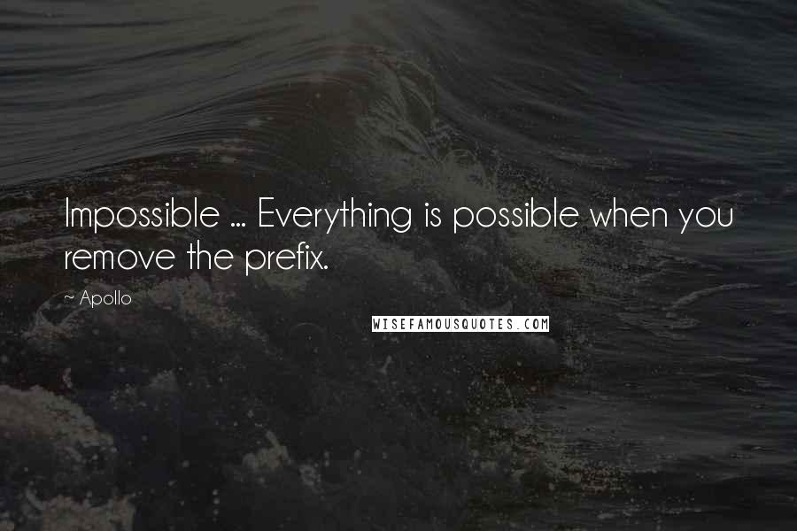 Apollo Quotes: Impossible ... Everything is possible when you remove the prefix.