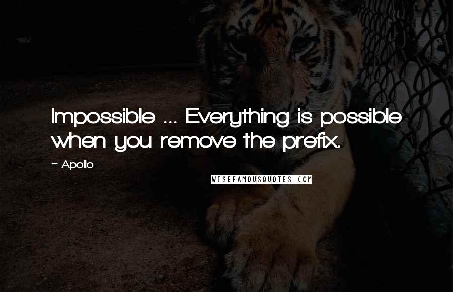 Apollo Quotes: Impossible ... Everything is possible when you remove the prefix.