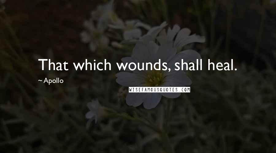 Apollo Quotes: That which wounds, shall heal.