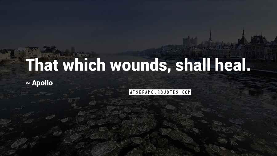 Apollo Quotes: That which wounds, shall heal.