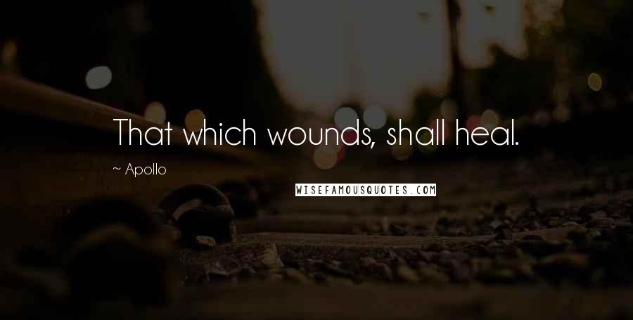 Apollo Quotes: That which wounds, shall heal.