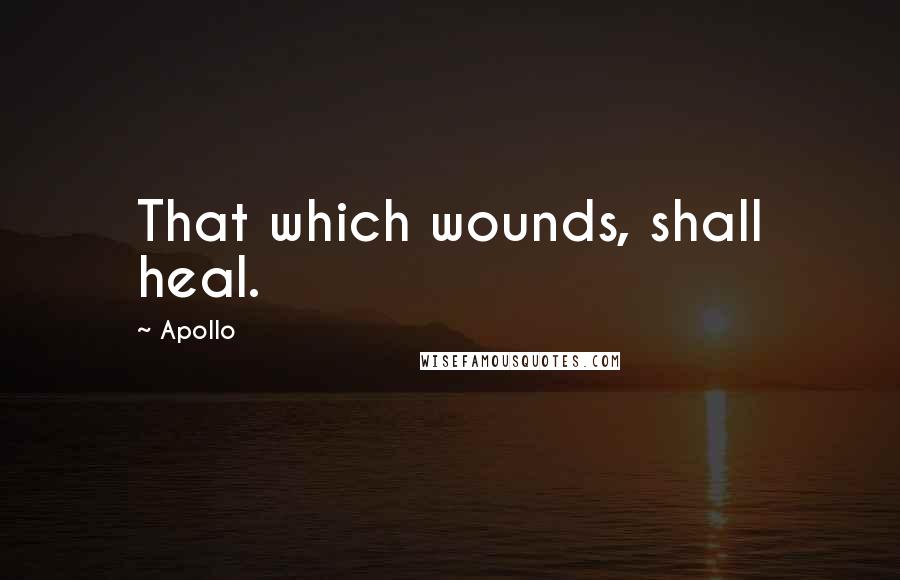 Apollo Quotes: That which wounds, shall heal.