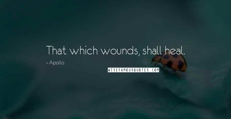 Apollo Quotes: That which wounds, shall heal.