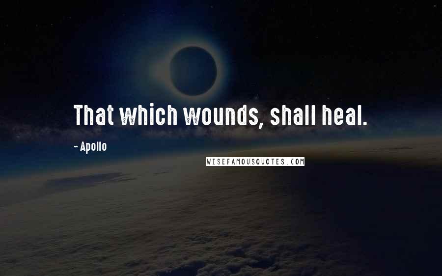 Apollo Quotes: That which wounds, shall heal.