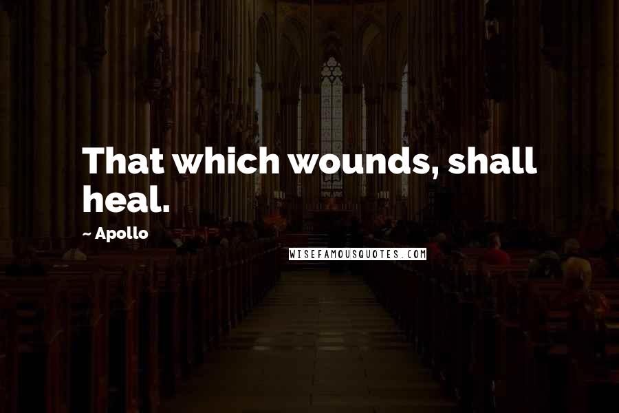 Apollo Quotes: That which wounds, shall heal.