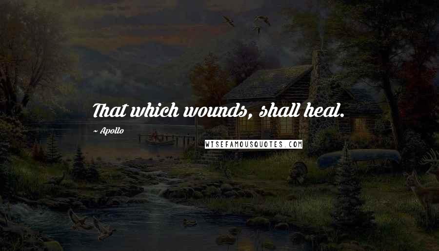 Apollo Quotes: That which wounds, shall heal.