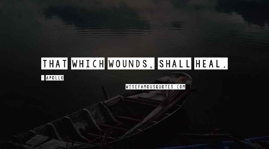 Apollo Quotes: That which wounds, shall heal.