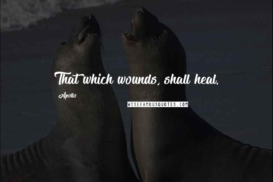 Apollo Quotes: That which wounds, shall heal.