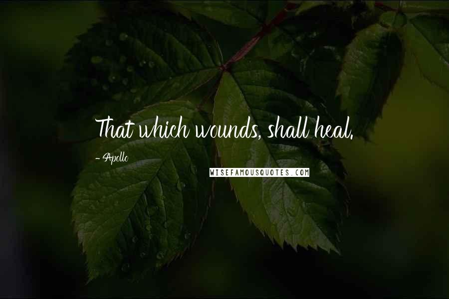 Apollo Quotes: That which wounds, shall heal.