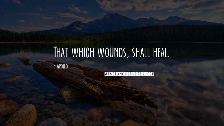 Apollo Quotes: That which wounds, shall heal.