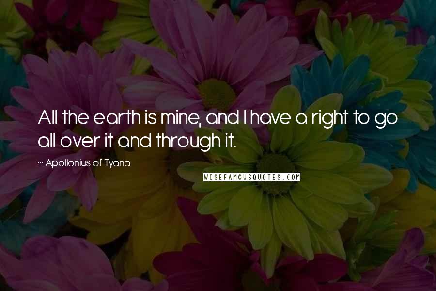 Apollonius Of Tyana Quotes: All the earth is mine, and I have a right to go all over it and through it.