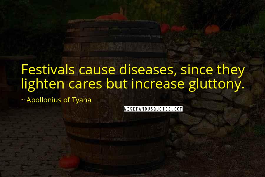 Apollonius Of Tyana Quotes: Festivals cause diseases, since they lighten cares but increase gluttony.