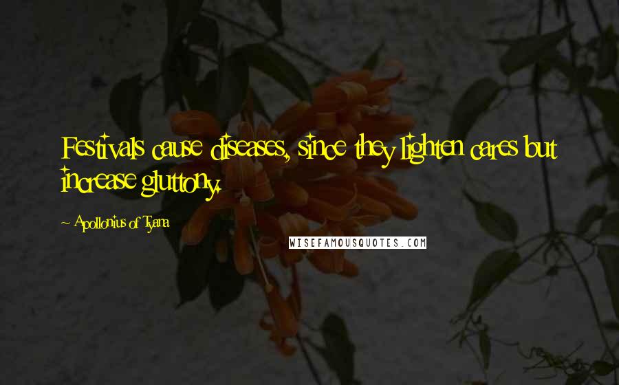 Apollonius Of Tyana Quotes: Festivals cause diseases, since they lighten cares but increase gluttony.