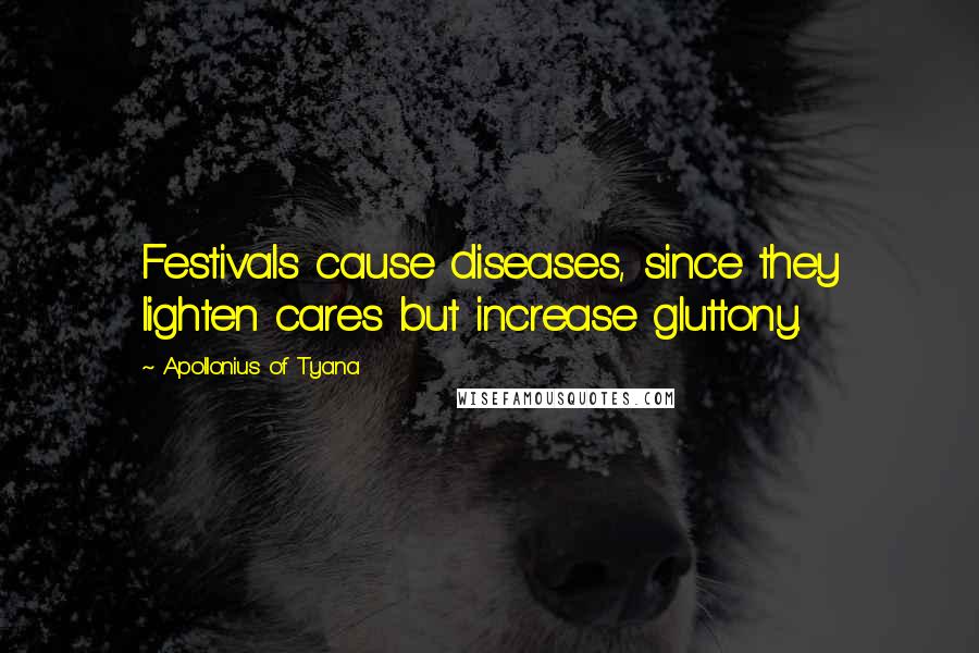 Apollonius Of Tyana Quotes: Festivals cause diseases, since they lighten cares but increase gluttony.