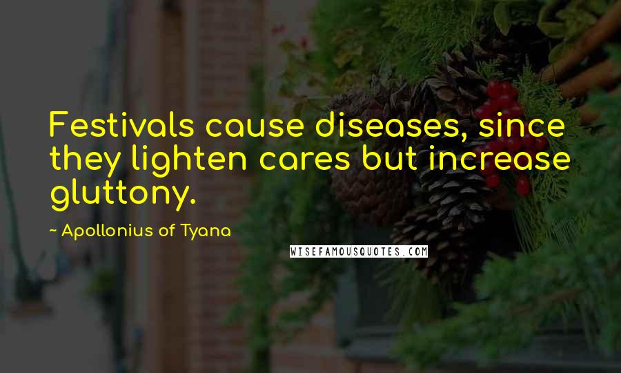 Apollonius Of Tyana Quotes: Festivals cause diseases, since they lighten cares but increase gluttony.