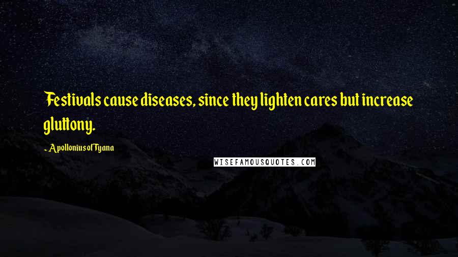 Apollonius Of Tyana Quotes: Festivals cause diseases, since they lighten cares but increase gluttony.