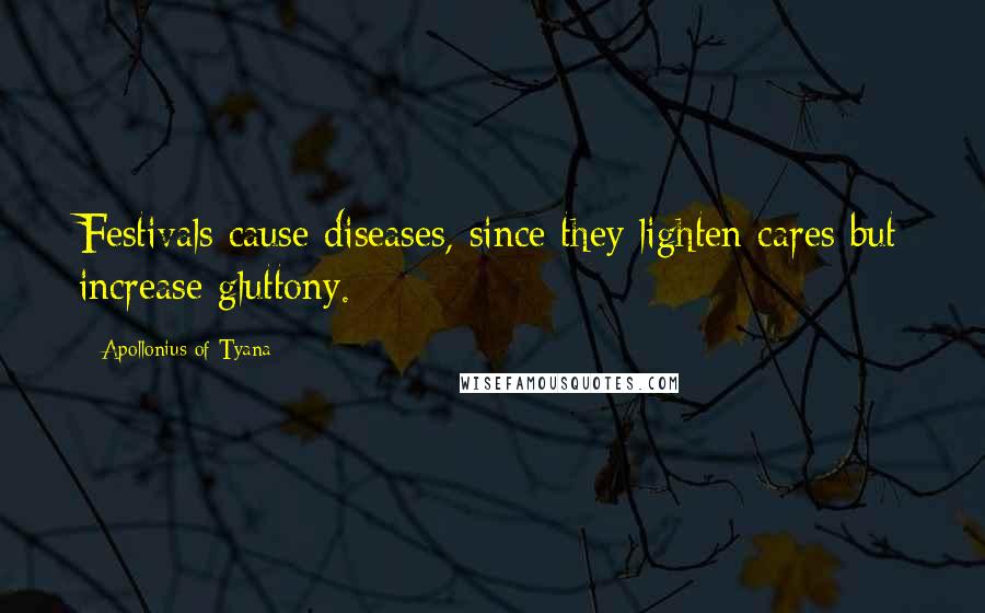 Apollonius Of Tyana Quotes: Festivals cause diseases, since they lighten cares but increase gluttony.