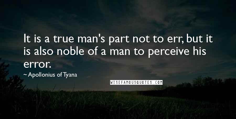 Apollonius Of Tyana Quotes: It is a true man's part not to err, but it is also noble of a man to perceive his error.