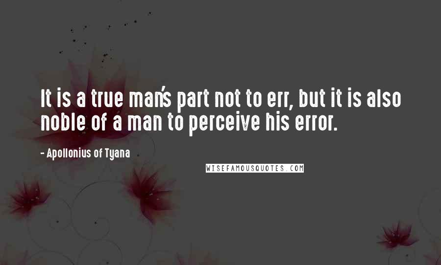 Apollonius Of Tyana Quotes: It is a true man's part not to err, but it is also noble of a man to perceive his error.