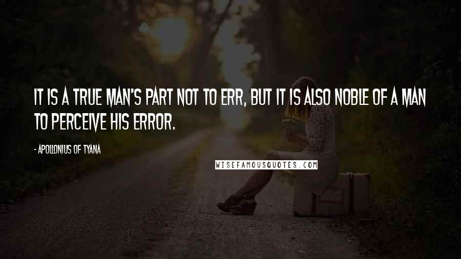 Apollonius Of Tyana Quotes: It is a true man's part not to err, but it is also noble of a man to perceive his error.